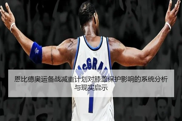 恩比德奥运备战减重计划对膝盖保护影响的系统分析与现实启示