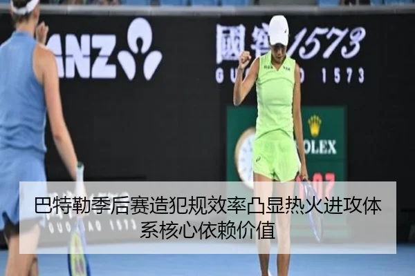 巴特勒季后赛造犯规效率凸显热火进攻体系核心依赖价值