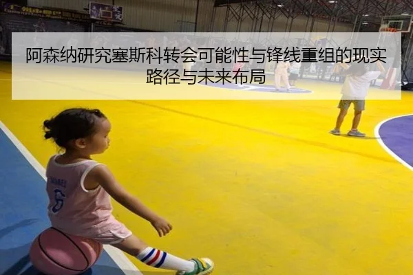 阿森纳研究塞斯科转会可能性与锋线重组的现实路径与未来布局