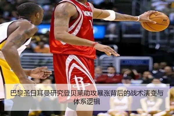 巴黎圣日耳曼研究登贝莱助攻暴涨背后的战术演变与体系逻辑