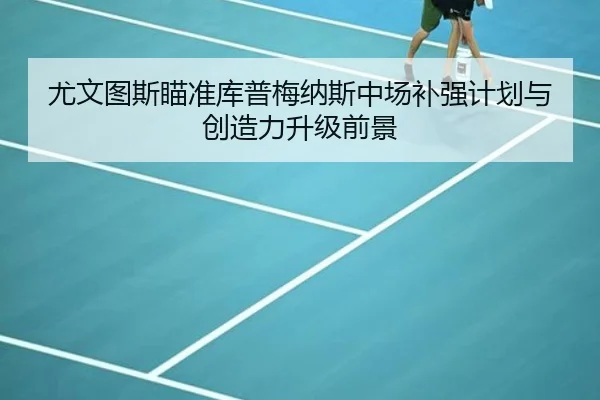 尤文图斯瞄准库普梅纳斯中场补强计划与创造力升级前景