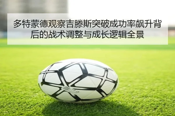 多特蒙德观察吉滕斯突破成功率飙升背后的战术调整与成长逻辑全景