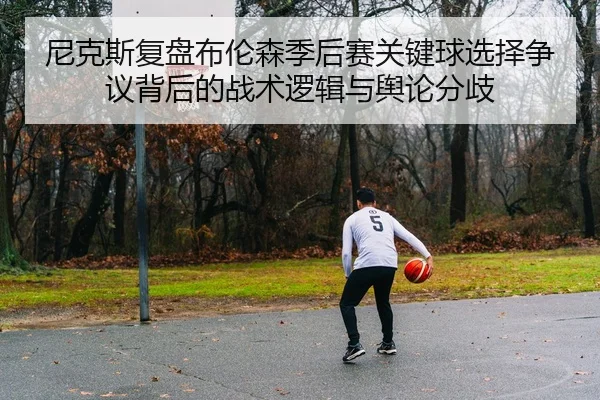 尼克斯复盘布伦森季后赛关键球选择争议背后的战术逻辑与舆论分歧