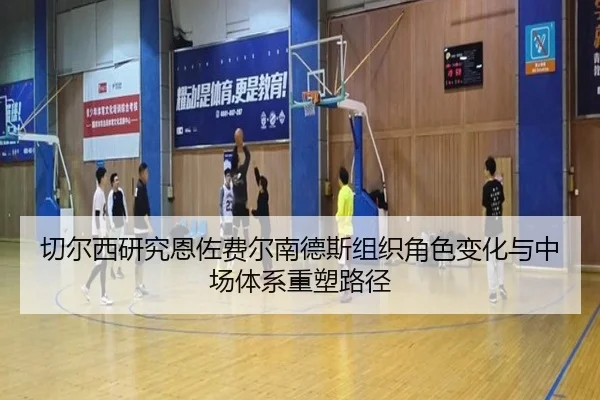 切尔西研究恩佐费尔南德斯组织角色变化与中场体系重塑路径