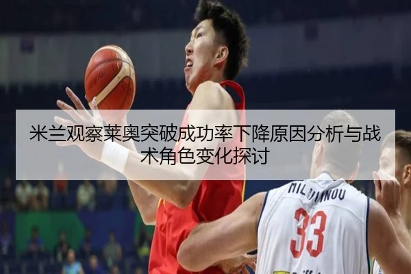 米兰观察莱奥突破成功率下降原因分析与战术角色变化探讨