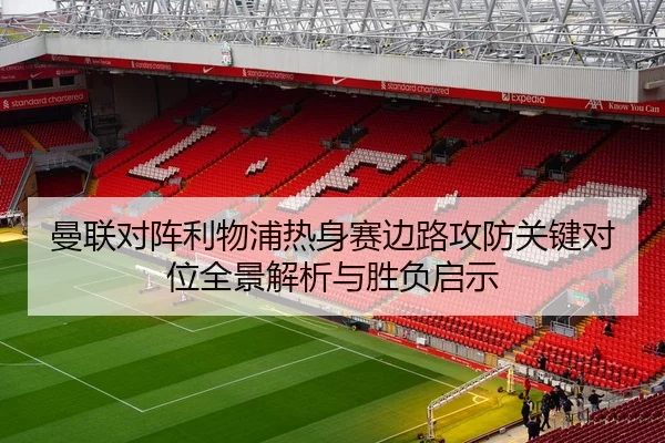曼联对阵利物浦热身赛边路攻防关键对位全景解析与胜负启示