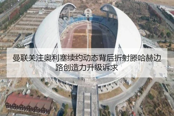 曼联关注奥利塞续约动态背后折射滕哈赫边路创造力升级诉求